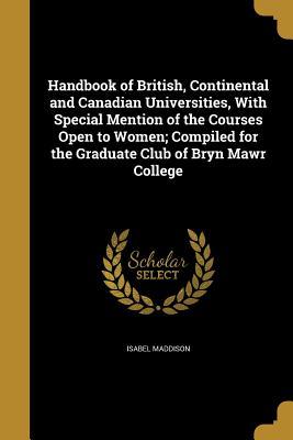 Read Handbook of British, Continental and Canadian Universities, with Special Mention of the Courses Open to Women; Compiled for the Graduate Club of Bryn Mawr College - Isabel Maddison | PDF