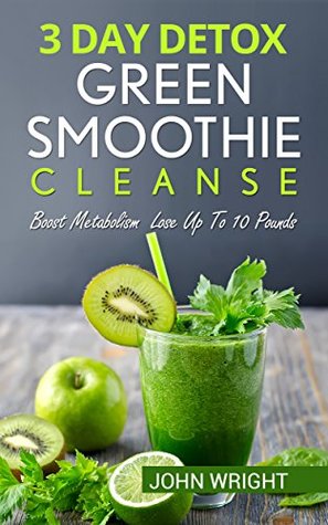 Read Online Green Smoothie Cleanse: 3 Day Detox Green Smoothie Cleanse - Boost Metabolism Lose Up To 10 Pounds (Detox, Smoothie Cleanse, 3 Day Detox, Weight loss Smoothies,  Boost Metabolism, Green Smoothie Recipes) - John Wright file in ePub