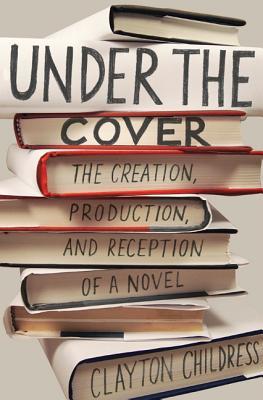 Download Under the Cover: The Creation, Production, and Reception of a Novel - Clayton Childress | PDF
