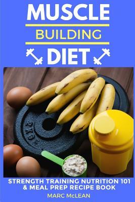 Download Muscle Building Diet: Two Manuscripts: Strength Training Nutrition 101   Meal Prep Recipe Book - Marc McLean | ePub