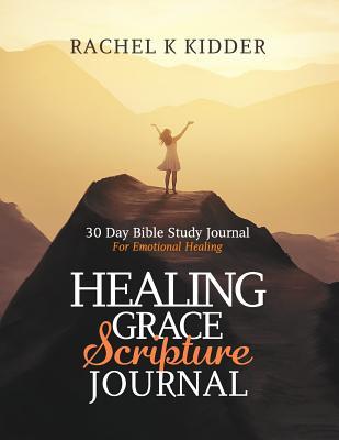 Read Healing Grace Scripture Journal: 30 Day Bible Study Journal For Emotional Healing - Rachel K. Kidder file in PDF
