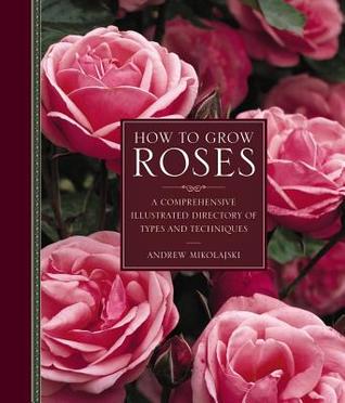 Read Online How to Grow Roses: A Comprehensive Illustrated Directory of Types and Techniques - Andrew Mikolajski file in PDF