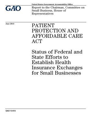 Read Online Patient Protection and Affordable Care ACT: Status of Federal and State Efforts to Establish Health Insurance Exchanges for Small Businesses: Report to the Chairman, Committee on Small Business, House of Representatives. - U.S. Government Accountability Office file in ePub