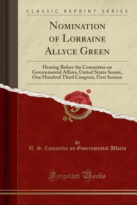 Download Nomination of Lorraine Allyce Green: Hearing Before the Committee on Governmental Affairs, United States Senate, One Hundred Third Congress, First Session (Classic Reprint) - U.S. Committee on Governmental Affairs | PDF