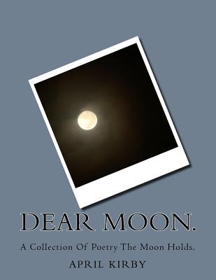 Read Online Dear Moon.: A Collection of Poetry the Moon Holds. - April Kirby file in ePub