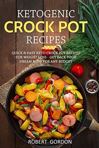 Read Online Ketogenic Crock Pot Recipes: Quick & Easy Keto Crock Pot Recipes for Weight Loss - Get Back Your Dream Body for Any Budget. - Robert Gordon | PDF