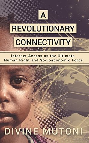 Download A Revolutionary Connectivity: Internet Access as the Ultimate Human Right and Socioeconomic Force - Divine Mutoni | PDF
