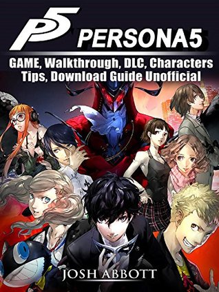Download Persona 5 Game, Walkthrough, DLC, Characters, Tips, Download Guide Unofficial - Josh Abbott | PDF