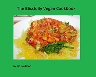 Read Online The Blissfully Vegan Cookbook: by Liz Goldman - Liz Goldman | ePub