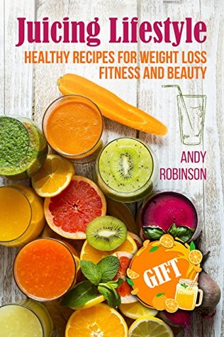 Full Download Juicing Lifestyle: Healthy recipes for Weight Loss, Fitness and Beauty - Andy Robinson | PDF