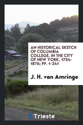 Read An Historical Sketch of Columbia College, in the City of New York, 1754-1876; Pp. 1-241 - J H Van Amringe | ePub