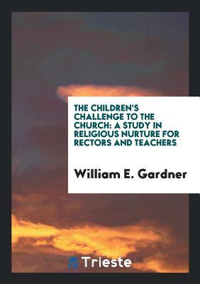 Download The Children's Challenge to the Church: A Study in Religious Nurture for Rectors and Teachers - William Edward Gardner file in PDF