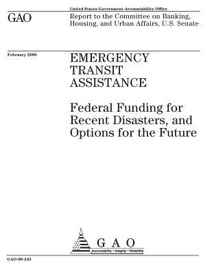 Full Download Emergency Transit Assistance: Federal Funding for Recent Disasters, and Options for the Future: Report to the Committee on Banking, Housing, and Urban Affairs, U.S. Senate. - U.S. Government Accountability Office | ePub