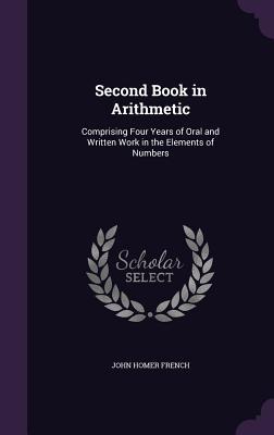 Read Online Second Book in Arithmetic: Comprising Four Years of Oral and Written Work in the Elements of Numbers - John Homer French | ePub