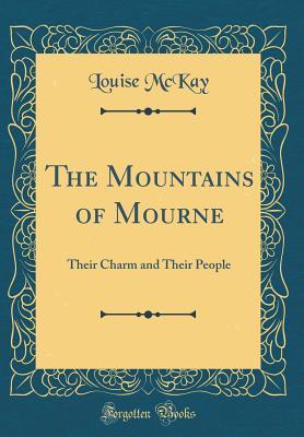 Full Download The Mountains of Mourne: Their Charm and Their People (Classic Reprint) - Louise McKay | PDF