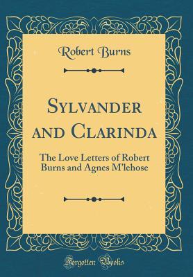 Read Online Sylvander and Clarinda: The Love Letters of Robert Burns and Agnes m'Lehose (Classic Reprint) - Robert Burns | PDF
