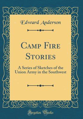 Read Camp Fire Stories: A Series of Sketches of the Union Army in the Southwest (Classic Reprint) - Edward Anderson | PDF