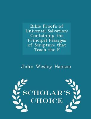 Read Bible Proofs of Universal Salvation: Containing the Principal Passages of Scripture That Teach the F - Scholar's Choice Edition - John Wesley Hanson file in PDF