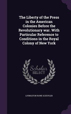 Download The Liberty of the Press in the American Colonies Before the Revolutionary War. with Particular Reference to Conditions in the Royal Colony of New York - Livingston Rowe Schuyler file in ePub