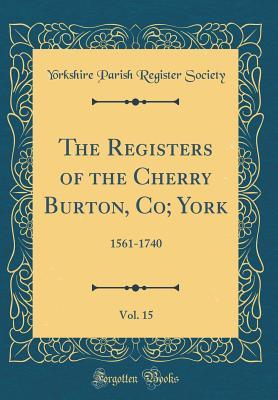 Full Download The Registers of the Cherry Burton, Co; York, Vol. 15: 1561-1740 (Classic Reprint) - Yorkshire Parish Register Society | PDF