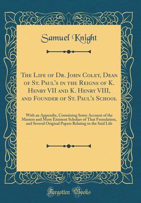 Download The Life of Dr. John Colet, Dean of St. Paul's in the Reigns of K. Henry VII and K. Henry VIII, and Founder of St. Paul's School: With an Appendix, Containing Some Account of the Masters and More Eminent Scholars of That Foundation, and Several Original P - Samuel Knight file in ePub