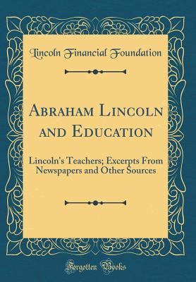 Full Download Abraham Lincoln and Education: Lincoln's Teachers; Excerpts from Newspapers and Other Sources (Classic Reprint) - Lincoln Financial Foundation Collection | ePub