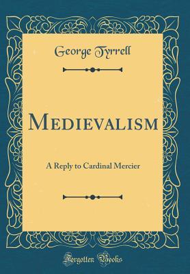 Full Download Medievalism: A Reply to Cardinal Mercier (Classic Reprint) - George Tyrrell file in PDF