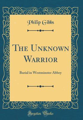 Full Download The Unknown Warrior: Burial in Westminster Abbey (Classic Reprint) - Philip Gibbs file in PDF