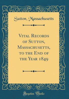 Download Vital Records of Sutton, Massachusetts, to the End of the Year 1849 (Classic Reprint) - Sutton Massachusetts file in PDF