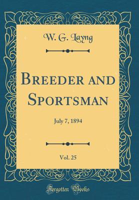 Read Online Breeder and Sportsman, Vol. 25: July 7, 1894 (Classic Reprint) - W G Layng file in PDF