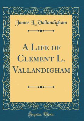 Read A Life of Clement L. Vallandigham (Classic Reprint) - James L. Vallandigham file in PDF