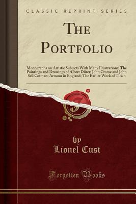 Read The Portfolio: Monographs on Artistic Subjects With Many Illustrations; The Paintings and Drawings of Albert Dürer; John Crome and John Sell Cotman; Armour in England; The Earlier Work of Titian - Lionel Cust | PDF