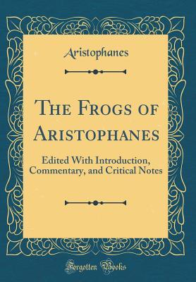 Read The Frogs of Aristophanes: Edited with Introduction, Commentary, and Critical Notes (Classic Reprint) - Aristophanes file in PDF