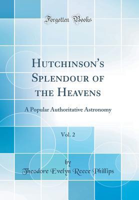 Read Online Hutchinson's Splendour of the Heavens, Vol. 2: A Popular Authoritative Astronomy (Classic Reprint) - Theodore Evelyn Reece Phillips | ePub