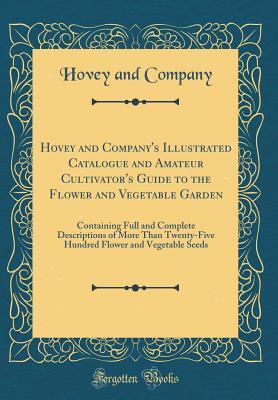 Download Hovey and Company's Illustrated Catalogue and Amateur Cultivator's Guide to the Flower and Vegetable Garden: Containing Full and Complete Descriptions of More Than Twenty-Five Hundred Flower and Vegetable Seeds (Classic Reprint) - Hovey and Company | PDF