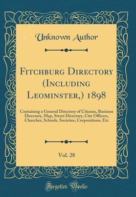 Read Fitchburg Directory (Including Leominster, ) 1898, Vol. 28: Containing a General Directory of Citizens, Business Directory, Map, Street Directory, City Officers, Churches, Schools, Societies, Corporations, Etc (Classic Reprint) - Unknown | PDF