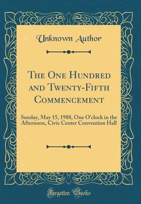 Download The One Hundred and Twenty-Fifth Commencement: Sunday, May 15, 1988, One O'Clock in the Afternoon, Civic Center Convention Hall (Classic Reprint) - Unknown file in ePub