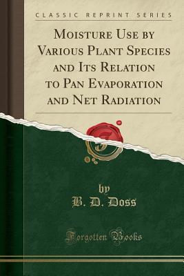 Read Online Moisture Use by Various Plant Species and Its Relation to Pan Evaporation and Net Radiation (Classic Reprint) - B D Doss file in PDF