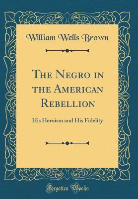 Download The Negro in the American Rebellion: His Heroism and His Fidelity (Classic Reprint) - William Wells Brown | PDF