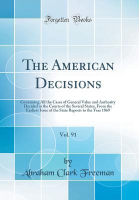 Full Download The American Decisions, Vol. 91: Containing All the Cases of General Value and Authority Decided in the Courts of the Several States, from the Earliest Issue of the State Reports to the Year 1869 (Classic Reprint) - Abraham Clark Freeman | ePub