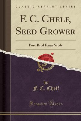 Read F. C. Chelf, Seed Grower: Pure Bred Farm Seeds (Classic Reprint) - F C Chelf file in PDF