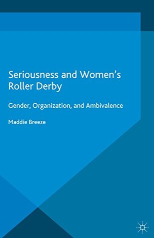 Read Online Seriousness and Women's Roller Derby: Gender, Organization, and Ambivalence (Leisure Studies in a Global Era) - Maddie Breeze | PDF
