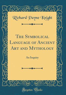 Read The Symbolical Language of Ancient Art and Mythology: An Inquiry (Classic Reprint) - Richard Payne Knight | ePub