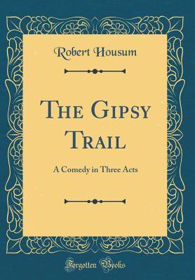 Read The Gipsy Trail: A Comedy in Three Acts (Classic Reprint) - Robert Housum file in PDF