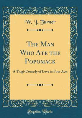 Read The Man Who Ate the Popomack: A Tragi-Comedy of Love in Four Acts (Classic Reprint) - W J TURNER | ePub