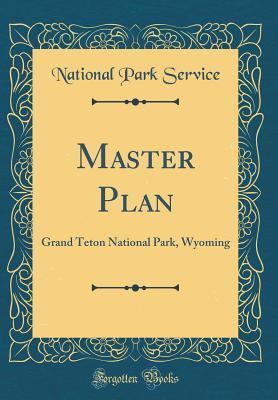 Read Master Plan: Grand Teton National Park, Wyoming (Classic Reprint) - U.S. National Park Service file in PDF