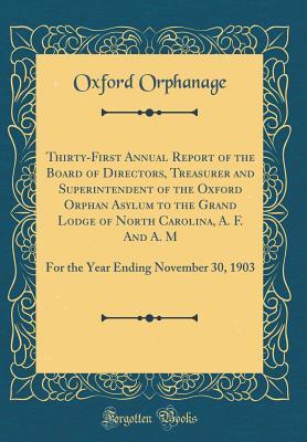 Full Download Thirty-First Annual Report of the Board of Directors, Treasurer and Superintendent of the Oxford Orphan Asylum to the Grand Lodge of North Carolina, A. F. and A. M: For the Year Ending November 30, 1903 (Classic Reprint) - Oxford Orphanage file in ePub