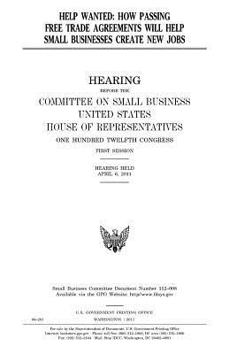 Download Help Wanted: How Passing Free Trade Agreements Will Help Small Businesses Create New Jobs - U.S. Congress | PDF