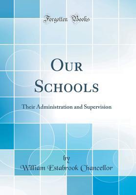 Read Online Our Schools: Their Administration and Supervision (Classic Reprint) - William Estabrook Chancellor file in PDF