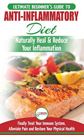 Download Anti-Inflammatory Diet: The Ultimate Beginner's Guide Plan & 20  Proven Recipes To Naturally Heal Your Inflammation, Treat Immune System, Alleviate Pain and Restore Your Physical Health - HMW Publishing | ePub